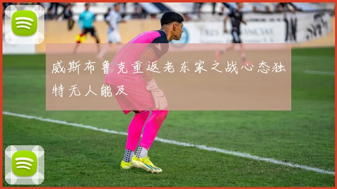 威斯布鲁克重返老东家之战心态独特无人能及