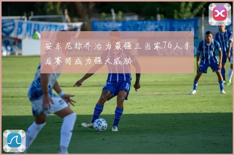 安东尼称乔治为最强三当家76人季后赛将成为强大威胁