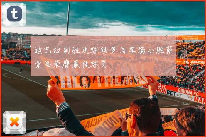 迪巴拉制胜进球助罗马客场小胜萨索洛荣膺最佳球员