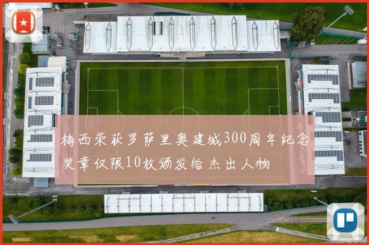 梅西荣获罗萨里奥建城300周年纪念奖章仅限10枚颁发给杰出人物