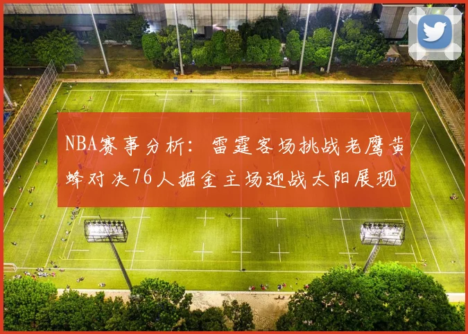 NBA赛事分析：雷霆客场挑战老鹰黄蜂对决76人掘金主场迎战太阳展现实力